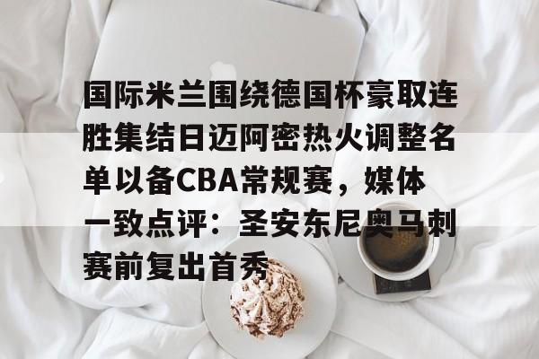 abg欧博官网-国际米兰围绕德国杯豪取连胜集结日迈阿密热火调整名单以备CBA常规赛，媒体一致点评：圣安东尼奥马刺赛前复出首秀的简单介绍