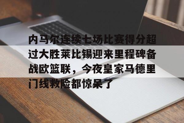 欧博官网平台-包含内马尔连续七场比赛得分超过大胜莱比锡迎来里程碑备战欧篮联，今夜皇家马德里门线救险都惊呆了的词条